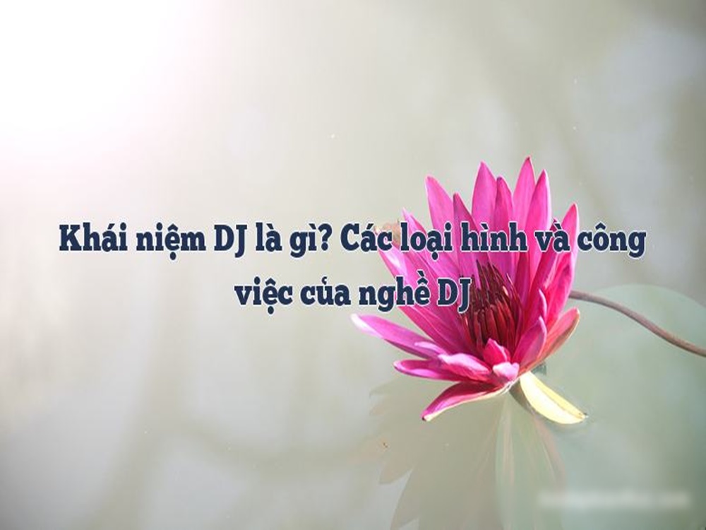 Tìm hiểu dj là gì vậy và những đặc tính độc đáo của nghề DJ