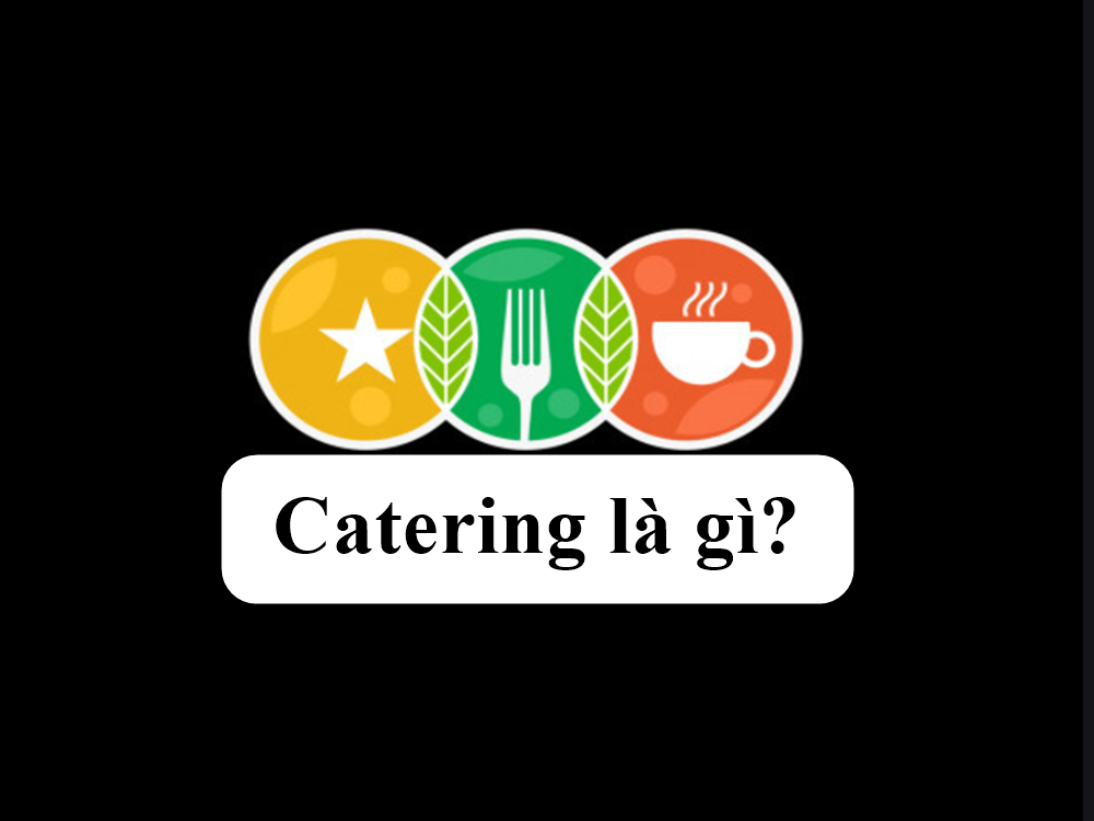 Catering là gì? Những điều cần biết về khái niệm catering
