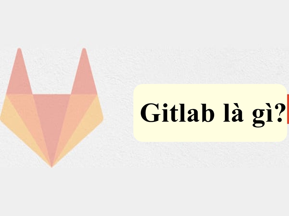 Gitlab là gì? Tổng quát thông tin về Gitlab cần nắm rõ