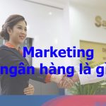Marketing ngân hàng là gì? Xu hướng marketing hiện nay