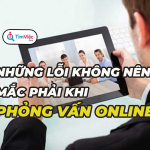 Những lỗi không nên mắc phải trong phỏng vấn online là gì?