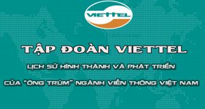 Tập đoàn VIETTEL – Lịch sử phát triển của trùm Viễn thông Việt Nam