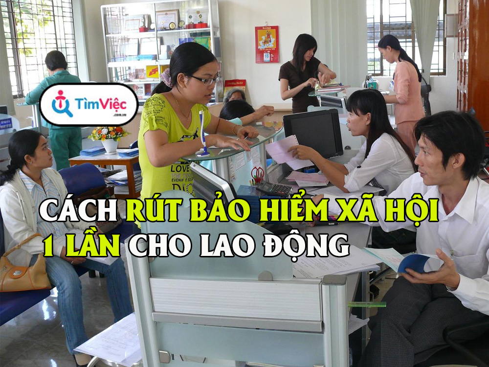 Cách rút bảo hiểm xã hội trong 1 lần dành cho lao động