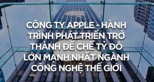 Tập đoàn Apple – Hành trình đi lên đế chế nghìn tỷ USD giá trị nhất thế giới