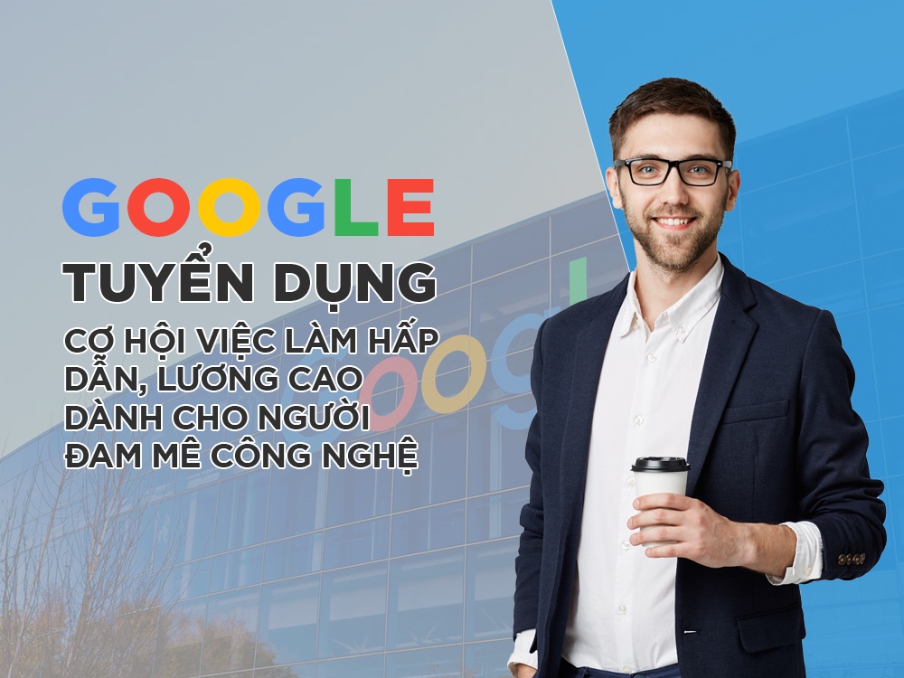 Google Việt nam tuyển dụng – Thông tin quy trình ứng tuyển việc làm tại Google