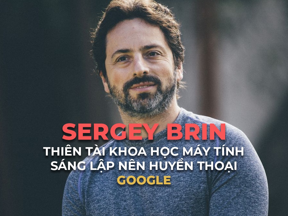Tỷ phú Sergey Brin: Thiên tài máy tính đồng sáng lập Google
