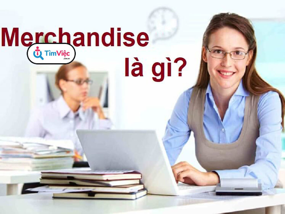 Merchandise là gì? Phân loại vị trí và cơ hội việc làm hiện nay